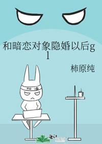 和暗戀對象隐婚以後gl