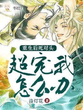 重生後死對頭超寵我怎麽辦