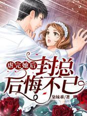 虐完她後封總後悔不已