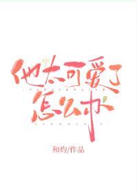 他太可愛了怎麽辦