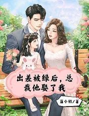 出差被綠後，總裁他娶了我