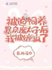被迫飼養暴戾廢太子後我被纏瘋了
