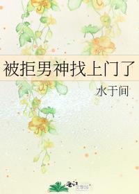 被拒男神找上門了