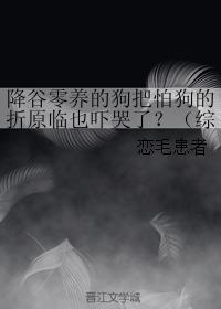 降谷零養的狗把怕狗的折原臨也吓哭了？