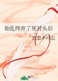 始亂終棄了死對頭後