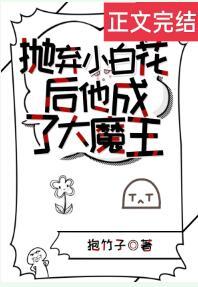 抛棄小白花後他成了大魔王
