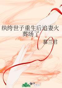 纨绔世子重生後追妻火葬場了