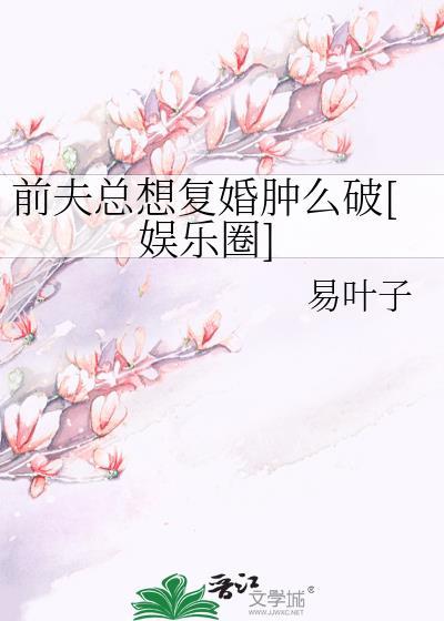 前夫總想複婚腫麽破[娛樂圈]