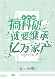 不好好搞科研就要繼承億萬家産