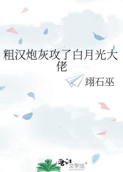 粗漢炮灰攻了白月光大佬