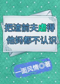 把渣前夫虐得他媽都不認識(快穿)
