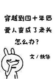 穿越到四十年後愛人變成了老頭怎麽辦