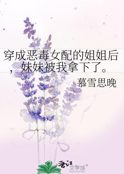 穿成惡毒女配的姐姐後，妹妹被我拿下了。