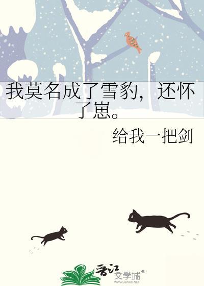 我莫名成了雪豹，還懷了崽