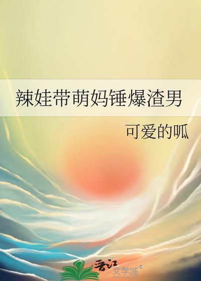 辣娃帶萌媽錘爆渣男