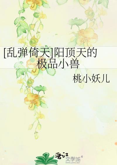 [亂彈倚天]陽頂天的極品小獸