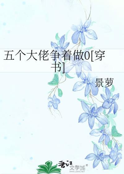 五個大佬争着做0[穿書]