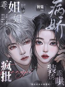 乖，姐姐別逃！瘋批病嬌裝乖誘哄