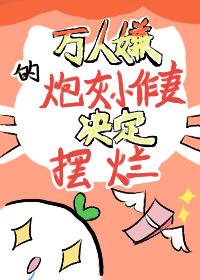 萬人嫌的炮灰小作妻決定擺爛