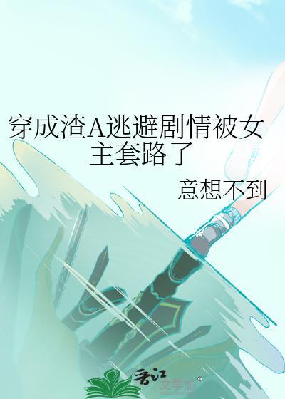 穿成渣A逃避劇情被女主套路了