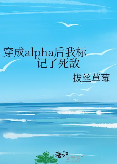 穿成alpha後我标記了死敵