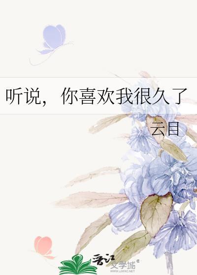 聽說，你喜歡我很久了