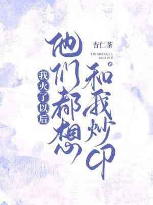 我火了以後他們都想和我炒CP