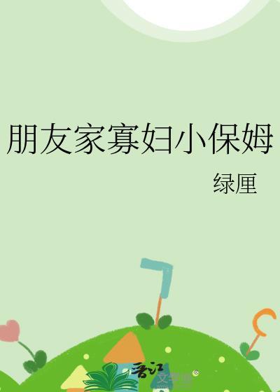 朋友家寡婦小保姆