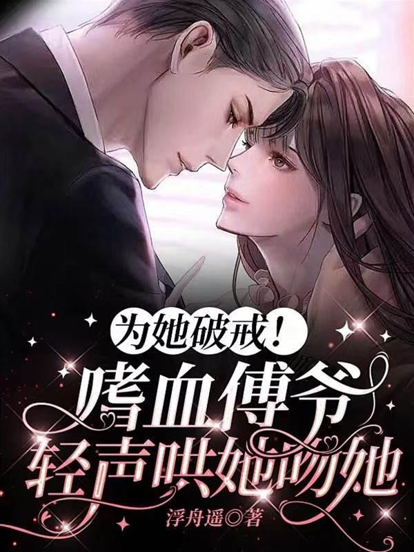 為她破戒！嗜血傅爺輕聲哄她吻她