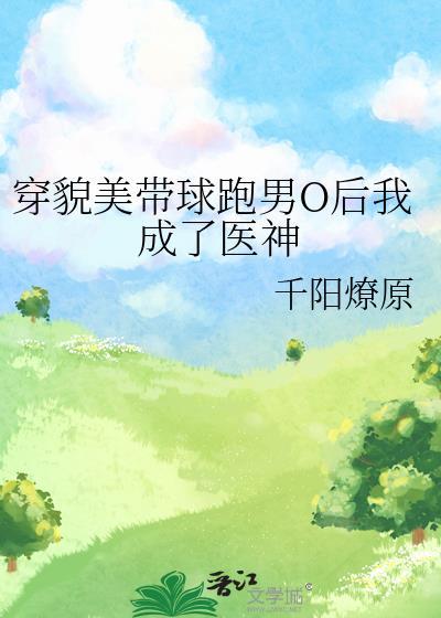 穿貌美帶球跑男O後我成了醫神