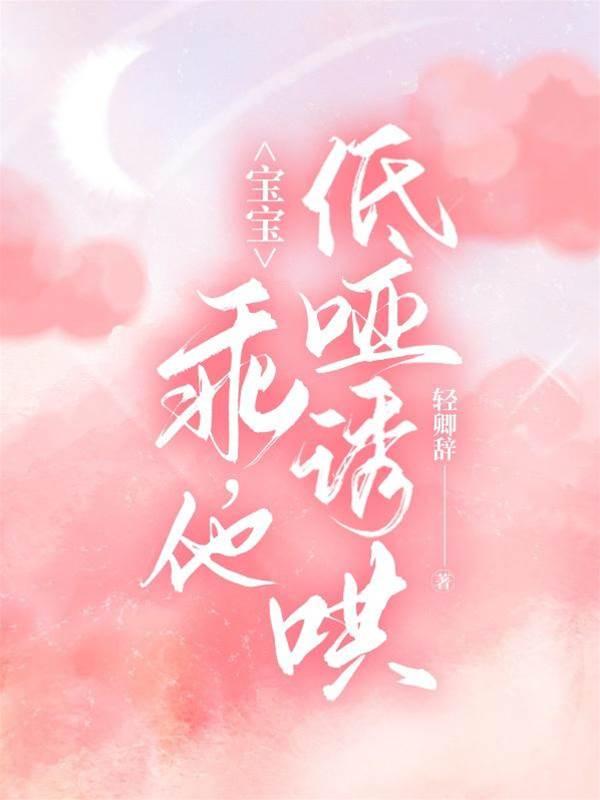 寶寶，乖，他低啞誘哄