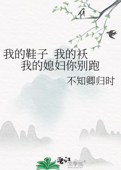我的鞋子&nbsp;&nbsp;我的襖 我的媳婦你別跑