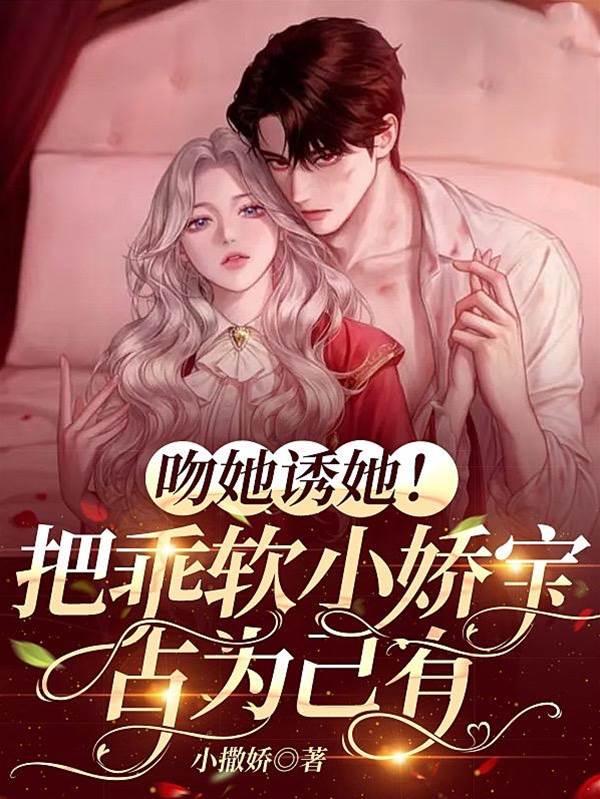 吻她誘她！把乖軟小嬌寶占為己有