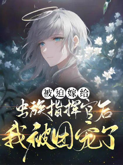 被迫嫁給蟲族指揮官後我成了團寵