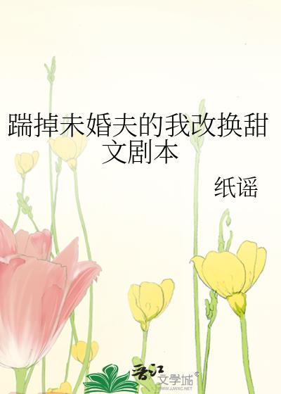 踹掉未婚夫的我改換甜文劇本