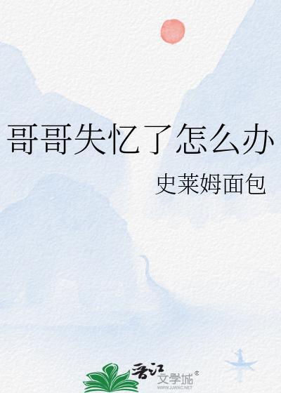 哥哥失憶了怎麽辦