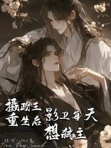 攝政王重生後，影衛每天想弑主！