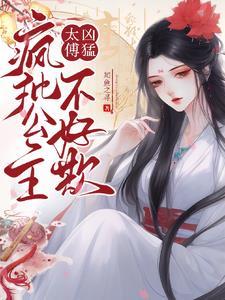 太傅兇猛，瘋批公主不好欺