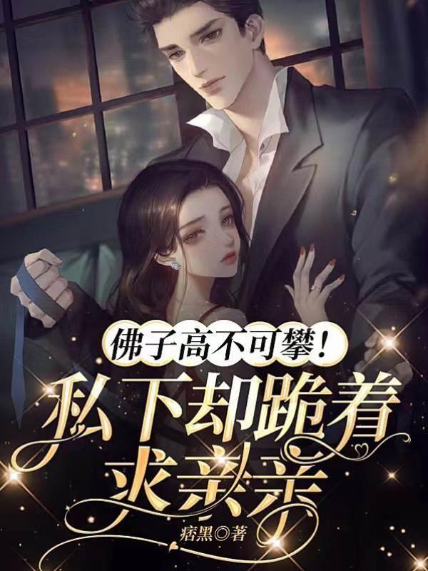 佛子高不可攀！私下卻跪着求親親
