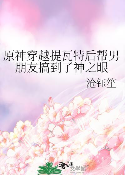 原神穿越提瓦特後幫男朋友搞到了神之眼