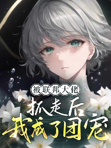 被聯邦大佬抓走後我成了團寵【ABO】