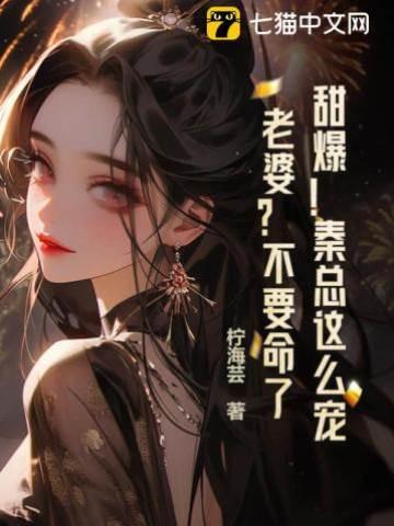 甜爆！秦總這麽寵老婆？不要命了？