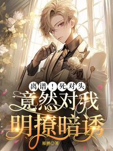 離譜！死對頭竟然對我明撩暗誘