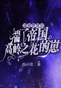 流放荒星後揣了帝國高嶺之花的崽
