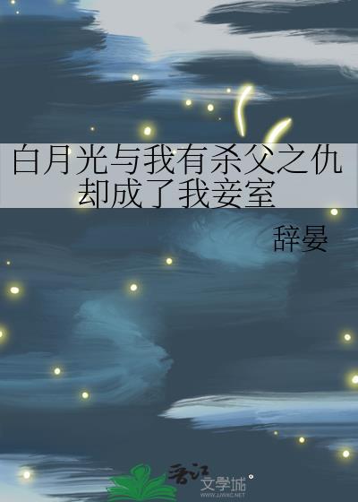白月光與我有殺父之仇卻成了我妾室