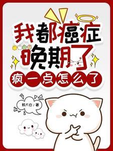 我都癌症晚期了，瘋一點怎麽了