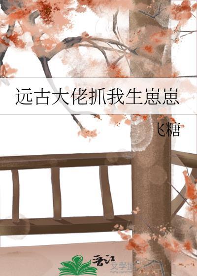 遠古大佬抓我生崽崽