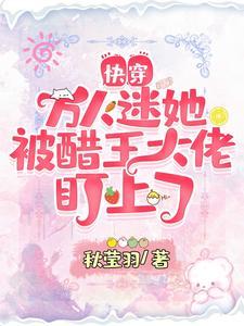快穿：萬人迷她被醋王大佬盯上了