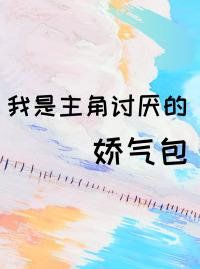 我是主角讨厭的嬌氣包