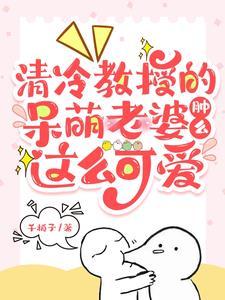 清冷教授的呆萌老婆腫麽這麽可愛